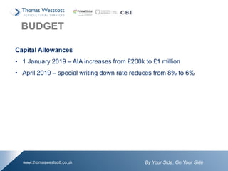 By Your Side. On Your Sidewww.thomaswestcott.co.uk
Capital Allowances
• 1 January 2019 – AIA increases from £200k to £1 million
• April 2019 – special writing down rate reduces from 8% to 6%
BUDGET
 