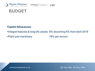 By Your Side. On Your Sidewww.thomaswestcott.co.uk
Capital Allowances
•Integral features & long life assets 8% becoming 6% from April 2019
•Plant and machinery 18% per annum
BUDGET
 