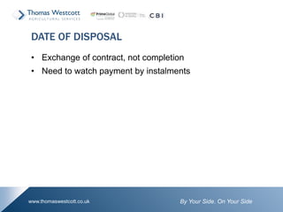 By Your Side. On Your Sidewww.thomaswestcott.co.uk
• Exchange of contract, not completion
• Need to watch payment by instalments
DATE OF DISPOSAL
 