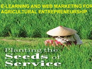 E-LEARNING AND WEB MARKETING FOR
AGRICULTURAL ENTREPRENEURSHIP
 