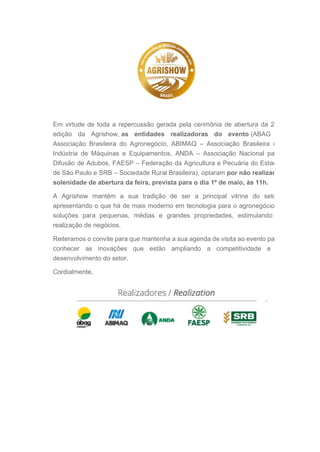Em virtude de toda a repercussão gerada pela cerimônia de abertura da 2
edição da Agrishow, as entidades realizadoras do e...