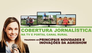 COBERTURA JORNALÍSTICA
NA TV E PORTAL CANAL RURAL
TRAZENDO AS PRINCIPAIS NOVIDADES E
INOVAÇÕES DA AGRISHOW
 