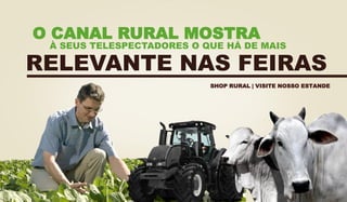 RELEVANTE NAS FEIRAS
O CANAL RURAL MOSTRA
À SEUS TELESPECTADORES O QUE HÁ DE MAIS
SHOP RURAL | VISITE NOSSO ESTANDE
 