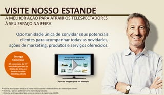 VISITE NOSSO ESTANDE
A MELHOR AÇÃO PARA ATRAIR OS TELESPECTADORES
À SEU ESPAÇO NA FEIRA
Oportunidade única de convidar seus potenciais
clientes para acompanhar todas as novidades,
ações de marketing, produtos e serviços oferecidos.
Clique na imagem para ver exemplo
• O Canal Rural poderá produzir o “visite nosso estande “ mediante envio do material pelo cliente .
• O cliente / agência poderá enviar o material já produzido.
• O cliente será responsável pelo envio do número do registro da ANCINE.
25 comerciais de 15”
veiculados durante os
05 dias de feira, em
horário rotativo
(06h00 às 20h45)
Entrega
Comercial
 