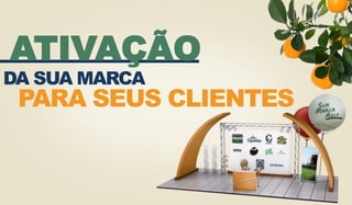 DA SUA MARCA
PARA SEUS CLIENTES
ATIVAÇÃO
 