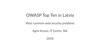 OWASP Top Ten in Latvia
Most common web security problems
Agris Krusts, IT Centrs, SIA
2018
 