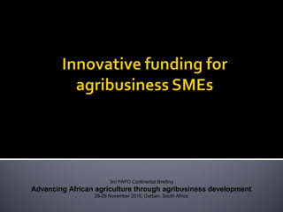 3rd PAFO Continental Briefing
Advancing African agriculture through agribusiness development
28-29 November 2015, Durban, South Africa
 