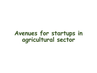 Avenues for startups in
agricultural sector
 