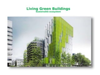 Living Green Buildings
Sustainable ecosystem
 