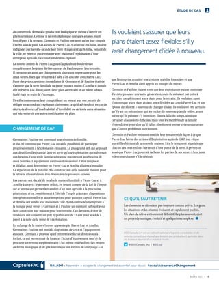 MARS 2017  |  15
ÉTUDE DE CAS
Ils voulaient s’assurer que leurs
plans étaient assez flexibles s’il y
avait changement d’idée à nouveau.
BALADO : Apprendre à accepter le changement est essentiel pour réussir. fac.ca/AccepterLeChangement
de convertir la ferme à la production biologique et même d’ouvrir un
gîte touristique. Comme il ne restait plus que quelques années avant
leur départ à la retraite, Germain et Pauline ont senti qu’on leur coupait
l’herbe sous le pied. Les sœurs de Pierre-Luc, Catherine et Diane, étaient
indignées par la volte-face de leur frère et jugeaient qu’Amélie, venant de
la ville, ne pouvait pas envisager avec réalisme l’exploitation d’une
entreprise agricole. Le climat est devenu explosif.
Le nouvel intérêt de Pierre-Luc pour l’agriculture bouleversait
complètement les plans de Germain et de Pauline pour leur retraite.
Il entraînerait aussi des changements ultérieurs importants pour les
deux sœurs. Bien que réticents à l’idée d’en discuter avec Pierre-Luc,
l’une des préoccupations immédiates de Germain et de Pauline était de
s’assurer que la terre familiale ne passe pas aux mains d’Amélie si jamais
elle et Pierre-Luc divorçaient. Leur plan de retraite et de relève si bien
ficelé était en train de s’écrouler.
Des discussions avec leur comptable et un avocat leur ont permis de
rédiger un accord qui expliquait clairement ce qu’il adviendrait en cas de
décès, de divorce, d’insolvabilité, d’invalidité ou de toute autre situation
qui nécessiterait une autre modification du plan.
CHANGEMENT DE CAP
Germain et Pauline ont convoqué une réunion de famille,
et il a été convenu que Pierre-Luc aurait la possibilité de participer
progressivement à l’exploitation existante. Le plus grand défi qui se posait
aux deux familles était de faire en sorte qu’une exploitation qui subvenait
aux besoins d’une seule famille subvienne maintenant aux besoins de
deux familles. L’équipement vieillissant nécessitait d’être remplacé,
et il fallait aussi déterminer où Pierre-Luc et Amélie allaient s’installer.
La séparation de la parcelle et la construction de la nouvelle maison pour
la retraite allaient devoir être devancées de plusieurs années.
Les parents ont décidé de vendre la maison familiale à Pierre-Luc et à
Amélie à un prix légèrement réduit, en tenant compte de la Loi de l’impôt
sur le revenu qui permet le transfert d’un bien agricole à la prochaine
génération, et ce, possiblement à l’abri de l’impôt grâce aux dispositions
intergénérationnelles et aux exemptions pour gains en capital. Pierre-Luc
et Amélie ont vendu leur maison en ville et ont contracté un emprunt à
la banque pour verser à Germain et à Pauline un montant suffisant pour
faire construire leur maison pour leur retraite. Ces derniers, à titre de
vendeurs, ont consenti un prêt hypothécaire de 15 ans pour le solde à
payer à la suite de la vente de l’exploitation.
En échange de la main-d’œuvre apportée par Pierre-Luc et Amélie,
Germain et Pauline ont mis à la disposition de ceux-ci l’équipement
existant. Germain a proposé que l’entreprise effectue des travaux à
forfait, ce qui permettrait de financer l’achat d’équipement neuf et de
procurer un revenu supplémentaire à lui-même et à Pauline. Les projets
de ferme biologique et de gîte touristique ont été mis de côté jusqu’à ce
que l’entreprise acquière une certaine stabilité financière et que
Pierre-Luc et Amélie aient appris les rouages du métier.
Germain et Pauline étaient ravis que leur exploitation puisse continuer
d’exister pendant une autre génération, mais ils n’étaient pas prêts à
sacrifier complètement leurs plans pour la retraite. Ils voulaient aussi
s’assurer que leurs plans étaient assez flexibles au cas où Pierre-Luc et son
épouse décidaient à nouveau de changer d’idée. Ils voulaient être certains
qu’il y ait un mécanisme qui les exclue du nouveau plan de relève, avant
même qu’ils puissent s’y immiscer. Il aura fallu du temps, ainsi que
certaines discussions difficiles, mais tous les membres de la famille
s’entendaient pour dire qu’il fallait absolument mener cet exercice avant
que d’autres problèmes surviennent.
Germain et Pauline ont aussi modifié leur testament de façon à ce que
Pierre-Luc hérite des actions d’Exploitation agricole GP inc. et que
leurs filles héritent de la nouvelle maison. Et si le testament stipulait que
chacun des trois enfants hériterait d’une partie de la terre, il prévoyait
aussi que Pierre-Luc pourrait racheter les parties de ses sœurs à leur juste
valeur marchande s’il le désirait.
 	
	
	
	 CE QU’IL FAUT RETENIR
 	 Les choses ne se déroulent pas toujours comme prévu. Les gens,
les situations et les attentes évoluent, et rapidement parfois.
Un plan de relève est rarement définitif. Le plus souvent, c’est
un projet dynamique, évolutif et quelquefois complexe. n
	
 	BDO Canada LLP est un cabinet national d’experts-comptables et de
services-conseils qui répond aux besoins des producteurs agricoles dans
ses bureaux répartis d’un océan à l’autre.
	
@BDOCanada_Ag | BDO.ca
 