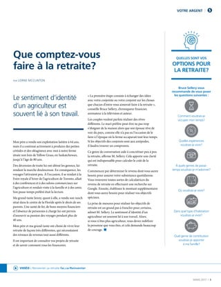 MARS 2017  |  3
Mon père a vendu son exploitation laitière à 64 ans,
mais il a continué activement à produire des petites
céréales et des oléagineux avec moi à notre ferme
située non loin de Yellow Grass, en Saskatchewan,
jusqu’à l’âge de 80 ans.
Des décennies de traite lui ont abîmé les genoux, lui
rendant la marche douloureuse. En conséquence, les
voyages l’attiraient peu. À l’occasion, il se rendait à la
Foire royale d’hiver de l’agriculture de Toronto, allait
à des conférences et à des salons commerciaux sur
l’agriculture et rendait visite à la famille et à des amis.
Son passe-temps préféré était la lecture.
Ma grand-tante Jenny, quant à elle, a vendu son ranch
situé dans le centre de la Floride après le décès de ses
parents. Une santé de fer, de bons moyens financiers
et l’absence de personnes à charge lui ont permis
d’assouvir sa passion des voyages pendant plus de
40 ans.
Mon père et ma grand-tante ont choisi de vivre leur
retraite de façons très différentes, qui nécessitaient
des niveaux de revenus tout aussi différents.
Il est important de connaître vos projets de retraite
et de savoir comment vous les financerez.
« La première étape consiste à échanger des idées
avec votre conjointe ou votre conjoint sur les choses
que chacun d’entre vous aimerait faire à la retraite »,
conseille Bruce Sellery, chroniqueur financier,
animateur à la télévision et auteur.
Les couples veulent parfois réaliser des rêves
différents. Le mari préfère peut-être ne pas trop
s’éloigner de la maison alors que son épouse rêve de
voir du pays, comme elle n’a pas eu l’occasion de le
faire à l’époque où la ferme accaparait tout leur temps.
Si les objectifs des conjoints sont aux antipodes,
il faudra trouver un compromis.
Ce genre de conversation aide à concrétiser peu à peu
la retraite, affirme M. Sellery. Cela apporte une clarté
qui est indispensable pour calculer le coût de la
retraite.
Commencez par déterminer le revenu dont vous aurez
besoin pour assurer votre subsistance quotidienne.
Vous trouverez toutes sortes de calculatrices du
revenu de retraite en effectuant une recherche sur
Google. Ensuite, établissez le montant supplémentaire
dont vous aurez besoin pour réaliser vos objectifs
spéciaux.
La prise de mesures pour réaliser les objectifs de
retraite est un grand pas à franchir pour certains,
admet M. Sellery. Le sentiment d’identité d’un
agriculteur est souvent lié à son travail. Alors,
si vous n’êtes plus agriculteur, vous devez redéfinir
la personne que vous êtes, et cela demande beaucoup
de courage. n
VOTRE ARGENT
Que comptez-vous
faire à la retraite?
PAR LORNE MCCLINTON
Le sentiment d’identité
d’un agriculteur est
souvent lié à son travail.
Bruce Sellery vous
recommande de vous poser
les questions suivantes :
Comment voudrais-je
occuper mon temps?
Quelles expériences
voudrais-je vivre?
À quels genres de passe-
temps voudrais-je m’adonner?
Où voudrais-je vivre?
Dans quel type d’habitation
voudrais-je vivre?
Quel genre de contribution
voudrais-je apporter
à ma famille?
QUELLES SONT VOS
OPTIONS POUR
LA RETRAITE?
VIDÉO : Réinventer sa retraite fac.ca/Reinventer
 