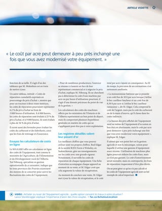 ARTICLE VEDETTE
NOVEMBRE 2017  |  11
VIDÉO : Acheter ou louer de l’équipement agricole : quelle option convient le mieux à votre situation?
Lance Stockbrugger explique l’importance d’avoir des choix souples.  |  fac.ca/AchatouLocation
fonction de sa taille. Il s’agit d’un des
tableaux que M. Molenhuis est en train
de mettre à jour.
Un autre tableau, intitulé « Coûts de
réparation cumulatifs exprimés en
pourcentage du prix d’achat », montre que
pour un tracteur à deux roues motrices,
les coûts de réparation pourraient représenter
6,2 % du prix d’achat au bout de
3 000 heures d’utilisation. À 6 000 heures,
les coûts de réparation sont évalués à 25 % du
prix d’achat, et à 9 000 heures, ils sont évalués
à plus de 56 % du prix d’achat.
Il existe aussi des formules pour évaluer les
coûts du carburant et des lubrifiants, ainsi
que les frais de remisage et d’assurance.
Essayez les calculateurs de coûts
en ligne
Le MAAARO offre un calculateur en ligne
des coûts de l’équipement, tout comme le
ministère de l’Agriculture, de l’Alimentation
et du Développement rural de l’Alberta.
Ted Nibourg, spécialiste en gestion
opérationnelle de ce ministère, indique que
les trois provinces des Prairies examinent
des moyens de se concerter pour suivre les
fluctuations des coûts de l’équipement.
« Pour de nombreux producteurs, l’exercice
se résume à s’asseoir en face de leur
représentant commercial et à négocier le prix
d’achat, explique M. Nibourg. Ils ne cherchent
pas à déterminer le coût d’une machine par
acre ou par heure d’utilisation; pourtant, il
s’agit d’une donnée précieuse du point de vue
de la gestion. »
Les calculateurs des coûts des machines
offerts par les ministères de l’Ontario et de
l’Alberta représentent un bon point de départ,
mais ils comportent plusieurs hypothèses
générales en matière de coûts qui ne
s’appliquent peut-être pas à votre exploitation.
Les registres détaillés valent
leur pesant d’or
Les meilleurs chiffres que vous pouvez
utiliser sont vos propres chiffres. Rod Edgar
de la société R2D2 Farm à Wolseley, en
Saskatchewan, gère ses renseignements
sur les coûts avec une grande rigueur.
Notamment, il surveille les coûts de
réparation de chaque équipement. Une fiche
d’entretien accompagne chaque appareil au
moment de sa vente, et M. Edgar croit que
cela augmente la valeur de récupération.
Au moment de conclure une vente, M. Edgar
met à jour la valeur de récupération, et le coût
total par acre s’ajuste en conséquence. Au fil
du temps, la précision de ses estimations s’est
nettement améliorée.
« La moissonneuse-batteuse que je possède
a un coût fixe de 10 $ par acre lorsque j’utilise
le bec cueilleur faucheur et un coût fixe de
8,50 $ par acre si j’utilise le bec cueilleur
ramasseur », dit M. Edgar. Cela comprend le
coût de l’argent, mais pas le coût du carburant
ou de la main-d’œuvre, qu’il classe dans les
coûts indirects.
« La hausse des prix affichés de l’équipement
neuf ou même de l’équipement d’occasion en
bon état est ahurissante, mais le coût par acre
peut demeurer à peu près inchangé une fois
que vous avez modernisé votre équipement »,
explique M. Edgar.
Il admet que son point fort est la gestion
agricole et non la mécanique, raison pour
laquelle il utilise une gamme d’équipement
assez récente. L’utilisation de machines plus
âgées pourrait réduire les coûts fixes, mais
ce n’est pas garanti. Le coût d’amortissement
serait moindre, mais en contrepartie, les frais
de réparation risqueraient d’être plus élevés.
On ne peut gérer ce qu’on n’a pas calculé et
les coûts de l’équipement agricole sont un bel
exemple de calcul important.  n
« Le coût par acre peut demeurer à peu près inchangé une
fois que vous avez modernisé votre équipement. »
 