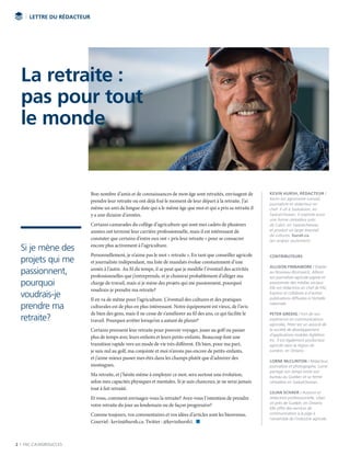 2 | FAC.CA/AGRISUCCES
Bon nombre d’amis et de connaissances de mon âge sont retraités, envisagent de
prendre leur retraite ou ont déjà fixé le moment de leur départ à la retraite. J’ai
même un ami de longue date qui a le même âge que moi et qui a pris sa retraite il
y a une dizaine d’années.
Certains camarades du collège d’agriculture qui sont mes cadets de plusieurs
années ont terminé leur carrière professionnelle, mais il est intéressant de
constater que certains d’entre eux ont « pris leur retraite » pour se consacrer
encore plus activement à l’agriculture.
Personnellement, je n’aime pas le mot « retraite ». En tant que conseiller agricole
et journaliste indépendant, ma liste de mandats évolue constamment d’une
année à l’autre. Au fil du temps, il se peut que je modifie l’éventail des activités
professionnelles que j’entreprends, et je choisirai probablement d’alléger ma
charge de travail, mais si je mène des projets qui me passionnent, pourquoi
voudrais-je prendre ma retraite?
Il en va de même pour l’agriculture. L’éventail des cultures et des pratiques
culturales est de plus en plus intéressant. Notre équipement est vieux, de l’avis
de bien des gens, mais il ne cesse de s’améliorer au fil des ans, ce qui facilite le
travail. Pourquoi arrêter lorsqu’on a autant de plaisir?
Certains prennent leur retraite pour pouvoir voyager, jouer au golf ou passer
plus de temps avec leurs enfants et leurs petits-enfants. Beaucoup font une
transition rapide vers un mode de vie très différent. Eh bien, pour ma part,
je suis nul au golf, ma conjointe et moi n’avons pas encore de petits-enfants,
et j’aime mieux passer mes étés dans les champs plutôt que d’admirer des
montagnes.
Ma retraite, et j’hésite même à employer ce mot, sera surtout une évolution,
selon mes capacités physiques et mentales. Si je suis chanceux, je ne serai jamais
tout à fait retraité.
Et vous, comment envisagez-vous la retraite? Avez-vous l’intention de prendre
votre retraite du jour au lendemain ou de façon progressive?
Comme toujours, vos commentaires et vos idées d’articles sont les bienvenus.
Courriel : kevin@hursh.ca. Twitter : @kevinhursh1.  n
LETTRE DU RÉDACTEUR
La retraite :
pas pour tout
le monde
Si je mène des
projets qui me
passionnent,
pourquoi
voudrais-je
prendre ma
retraite?
KEVIN HURSH, RÉDACTEUR /
Kevin est agronome-conseil,
journaliste et rédacteur en
chef. Il vit à Saskatoon, en
Saskatchewan. Il exploite aussi
une ferme céréalière près
de Cabri, en Saskatchewan,
et produit un large éventail
de cultures. hursh.ca
(en anglais seulement)
CONTRIBUTEURS
ALLISON FINNAMORE / Établie
au Nouveau-Brunswick, Allison
est journaliste agricole pigiste et
passionnée des médias sociaux.
Elle est rédactrice en chef de FAC
Express et collabore à d’autres
publications diffusées à l’échelle
nationale.
PETER GREDIG / Fort de son
expérience en communications
agricoles, Peter est un associé de
la société de développement
d’applications mobiles AgNition
Inc. Il est également producteur
agricole dans la région de
London, en Ontario.
LORNE McCLINTON / Rédacteur,
journaliste et photographe, Lorne
partage son temps entre son
bureau au Québec et sa ferme
céréalière en Saskatchewan.
LILIAN SCHAER / Auteure et
rédactrice professionnelle, Lilian
vit près de Guelph, en Ontario.
Elle offre des services de
communication à la pige à
l’ensemble de l’industrie agricole.
 