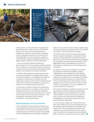 6 | FAC.CA/AGRISUCCES
PROFIL DE PRODUCTEURS
Cette expérience a créé des débouchés, et l’engagement de
Zak et de Karen envers l’industrie s’en est trouvé renforcé.
En 2015, ils ont réussi, dans le cadre d’un processus
d’adjudication, à décrocher une parcelle de terre publique
à des fins de production acéricole, et c’est ainsi qu’est née
South Ridge Maple. Les leçons tirées de leur expérience à
Canadian Organic Maple ont immédiatement été mises en
application par le couple pour leur propre exploitation.
« Nous avons décidé de combiner les éléments qui
fonctionnaient et de créer une entreprise acéricole à rendement
élevé », explique Zak. Sa conjointe et lui ont aussi étendu leurs
recherches à d’autres secteurs, désireux d’en apprendre le plus
possible sur les installations de traitement des liquides.
« En plus des aspects propres à la qualité alimentaire nous
nous sommes renseignés sur les conduites de gaz naturel,
les systèmes d’irrigation […], les méthodes de nettoyage des
canalisations, la pression d’air et la taille des réservoirs,
explique Zak. Le plus gros réservoir dont nous disposions pour
la sève avait une capacité de 25 000 gallons, alors nous nous
sommes mis à la recherche de plus gros réservoirs. »
Ces recherches ont conduit le couple vers des exploitations
laitières, où Zak et Karen en ont appris sur les processus de
nettoyage, qu’ils ont mis en œuvre dans leur exploitation,
ainsi que sur les systèmes à vide, qu’ils utilisent pour accroître
l’extraction de sève durant la période de production. « Nous
avons glané des informations pour les examiner
attentivement », résume le jeune homme.
Quand production rime avec innovation
Comme la plupart des cultures agricoles sont disposées en
rangs soigneusement ordonnés, Zak et Karen ont reproduit
ce système dans la forêt. Lorsqu’ils ont installé les tubes de
collecte de sève entre les arbres de Canadian Organic Maple
et de South Ridge Maple, ils les ont disposés en rangs pour
faciliter l’accès aux arbres. Et, tout comme les conduites de gaz
naturel, les canalisations principales de collecte d’eau d’érable
sont enfouies, ce qui présente plusieurs avantages.
Tout d’abord, réduire le nombre de canalisations exposées
diminue le risque de dommages en cas de tempête. Ensuite,
pour parer à l’éventualité d’une accumulation de bactéries
(scénario qui met fin à la période de production pour la plupart
des acériculteurs), l’enfouissement des canalisations à South
Ridge Maple freinerait considérablement la croissance de
bactéries grâce au refroidissement naturel, prolongeant ainsi
la production.
Les Hargrove n’ont pas cessé de multiplier les innovations.
Les canalisations installées dans l’érablière, totalisant
3 000 kilomètres, sont cartographiées par GPS, détaillées
et catégorisées. De plus, des postes de contrôle informatisés
conçus par le frère de Zak, Levi, qui est ingénieur biomédical,
fournissent des données en temps réel à un gestionnaire au
centre de transformation qui surveille la pression à vide, les
températures et le niveau des réservoirs de collecte de la sève
d’érable. En cas de problème, un ouvrier est dépêché sur le
terrain pour effectuer les réparations.
Dans l’avenir, les Hargrove envisagent de continuer à accroître
leur production, de finaliser l’achat de Canadian Organic
Maple, d’augmenter le nombre d’entailles et de nouer des
relations d’affaires avec leurs voisins pour leur acheter de
la sève. Zak estime que l’optimisation des améliorations
technologiques est cruciale pour la croissance dans cette
industrie hautement imprévisible.
« Il y a deux absolus, explique Zak. Il faut absolument que
dame nature collabore pour ce qui est des températures, et il
faut absolument que les chalumeaux soient installés au bon
endroit. Tout le reste n’est que détail, de l’inclinaison des
canalisations au contrôle des bactéries. En fin de compte, il
s’agit de recueillir la sève de chaque arbre jusqu’à la dernière
goutte et de veiller à ce qu’elle devienne du sirop d’érable. »  n
G L’enfouissement
des canalisations
prévient les
dommages et
produit un
refroidissement
naturel qui freine
la prolifération
de bactéries.
D Cet immense
évaporateur aide
les Hargrove à
réduire plus de
8 000 gallons de
sève à l’heure.
 