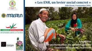 « Les ENR, un levier social concret »
Side-Event, 9 novembre 2016
Améliorer
les performances du secteur agricole
Commune de Ghassate, Ouarzazate
 