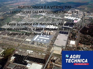 AGRITECHNICA É A VITRINE DAS
TENDÊNCIAS EM MÁQUINAS AGRÍCOLAS
Feira acontece em Hannover, Alemanha,
em novembro, e será lançada no Brasil,
durante o Agrishow 2013.
 