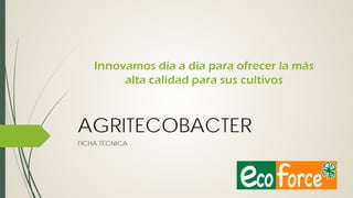 Innovamos día a día para ofrecer la más
alta calidad para sus cultivos

AGRITECOBACTER
FICHA TÉCNICA

 