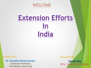 Souvik Roy
Presented By
Extension Efforts
In
India
Submitted to
Dr. Shraddha Bhattacharjee
Assistant Professor,
The Neotia University
 