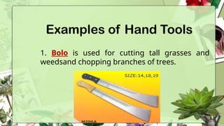 Examples of Hand Tools
1. Bolo is used for cutting tall grasses and
weedsand chopping branches of trees.
 