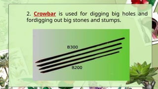 2. Crowbar is used for digging big holes and
fordigging out big stones and stumps.
 