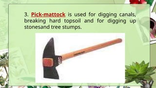 3. Pick-mattock is used for digging canals,
breaking hard topsoil and for digging up
stonesand tree stumps.
 
