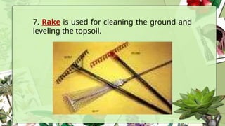7. Rake is used for cleaning the ground and
leveling the topsoil.
 