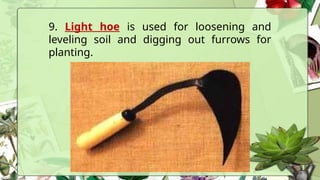 9. Light hoe is used for loosening and
leveling soil and digging out furrows for
planting.
 