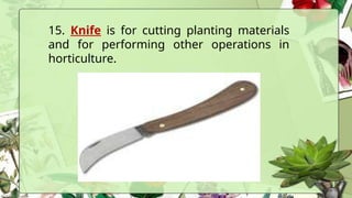 15. Knife is for cutting planting materials
and for performing other operations in
horticulture.
 