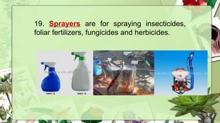 19. Sprayers are for spraying insecticides,
foliar fertilizers, fungicides and herbicides.
 