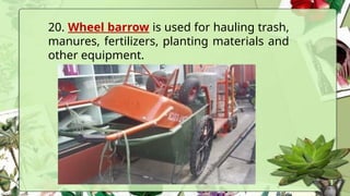 20. Wheel barrow is used for hauling trash,
manures, fertilizers, planting materials and
other equipment.
 