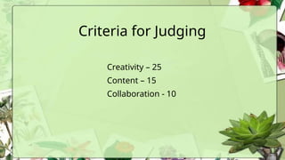 Criteria for Judging
Creativity – 25
Content – 15
Collaboration - 10
 