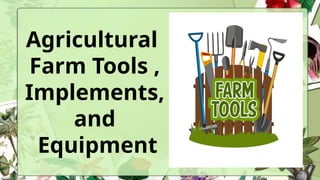 Agricultural
Farm Tools ,
Implements,
and
Equipment
 