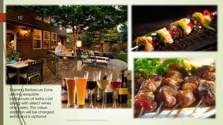 Evening Barbecue Zone
serving exquisite
barbecues at extra cost
along with select wines
and beers. This value
addition will be charged
extra and is optional
Presented By: Aum Consultants, Mumbai
10
 