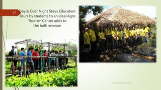 Day & Over Night Stays Education
Tours by students to an ideal Agro
Tourism Center adds to
the bulk revenue
Friday, September 30, 2016Presented By: Aum Consultants, Mumbai
17
 