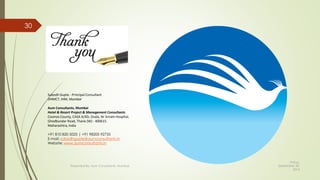 Subodh Gupte - Principal Consultant
DHMCT, IHM, Mumbai
Aum Consultants, Mumbai
Hotel & Resort Project & Management Consultants
Cosmos County, CASA A/4D, Ovala, Nr Sriram Hospital,
Ghodbundar Road, Thane (W) - 400615.
Maharashtra, India
+91 810 820 5025 | +91 98205 92735
E-mail: subodhgupte@aumconsultants.in
Website: www.aumconsultants.in
Friday,
September 30,
2016
Presented By: Aum Consultants, Mumbai
30
 