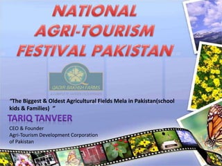 “The Biggest & Oldest Agricultural Fields Mela in Pakistan(school
kids & Families) ”
CEO & Founder
Agri-Tourism Development Corporation
of Pakistan
 