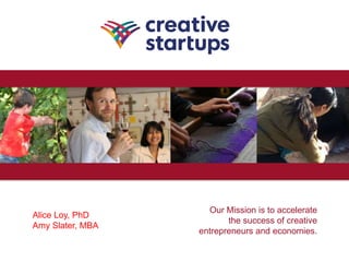 Our Mission is to accelerate
the success of creative
entrepreneurs and economies.
Alice Loy, PhD
Amy Slater, MBA
 