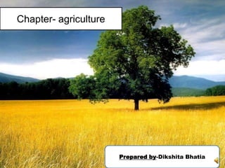 Chapter- agriculture
Prepared by-Dikshita Bhatia
 