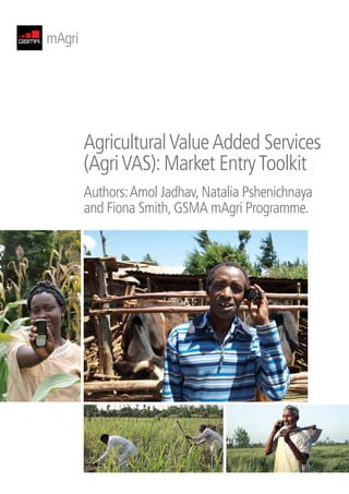 Agricultural Value Added Services
(Agri VAS): Market Entry Toolkit
Authors: Amol Jadhav, Natalia Pshenichnaya
and Fiona Smith, GSMA mAgri Programme.
 