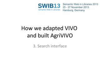 Semantic Web in Libraries 2013
25 - 27 November 2013
Hamburg, Germany

How we adapted VIVO
and built AgriVIVO
3. Search interface

 