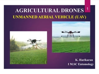 AGRICULTURAL DRONES
UNMANNED AERIAL VEHICLE (UAV)
K. Harikaran
I M.SC Entomology
1
 