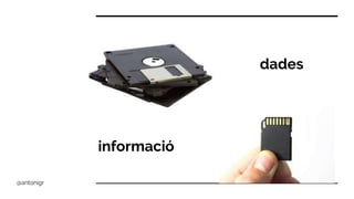 @antonigr
dades
informació
 