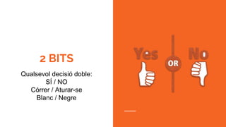 2 BITS
Qualsevol decisió doble:
SÍ / NO
Córrer / Aturar-se
Blanc / Negre
 
