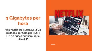 3 Gigabytes per
hora
Amb Netflix consumeixes 3 GB
de dades per hora per HD i 7
GB de dades per hora per a
Ultra HD
 