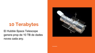 10 Terabytes
El Hubble Space Telescope
genera prop de 10 TB de dades
noves cada any.
 
