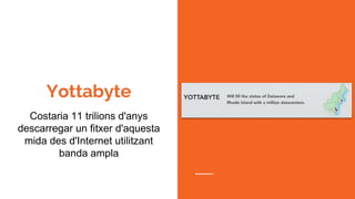 Yottabyte
Costaria 11 trilions d'anys
descarregar un fitxer d'aquesta
mida des d'Internet utilitzant
banda ampla
 