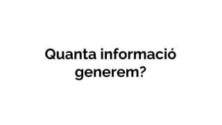 Quanta informació
generem?
 