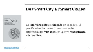 De l’Smart City a l’Smart CitiZen
La intervenció dels ciutadans en la gestió i la
planificació s'ha convertit en un aspecte
diferencial del món local, és la seva resposta a la
crisi política.
https://bit.ly/2H79hVD
 
