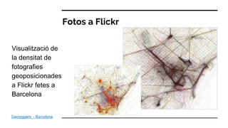 Fotos a Flickr
Geotaggers - Barcelona
Visualització de
la densitat de
fotografies
geoposicionades
a Flickr fetes a
Barcelona
 