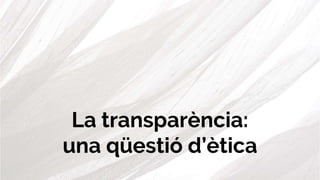 La transparència:
una qüestió d’ètica
 
